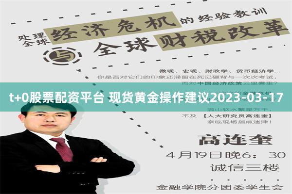 t+0股票配资平台 现货黄金操作建议2023-03-17