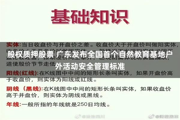 股权质押股票 广东发布全国首个自然教育基地户外活动安全管理标准