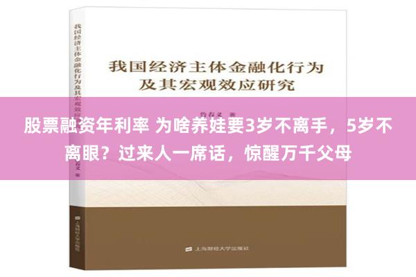 股票融资年利率 为啥养娃要3岁不离手，5岁不离眼？过来人一席