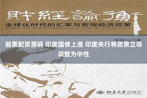 股票配资源码 印度国债上涨 印度央行将政策立场调整为中性