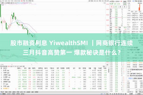 股市融资利息 YiwealthSMI ｜网商银行连续三月抖音