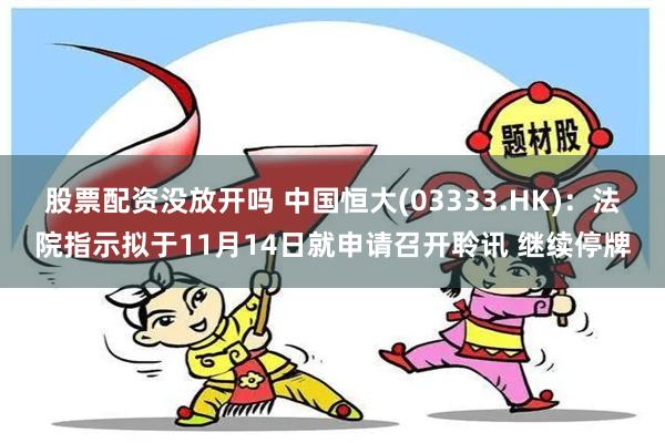 股票配资没放开吗 中国恒大(03333.HK)：法院指示拟于