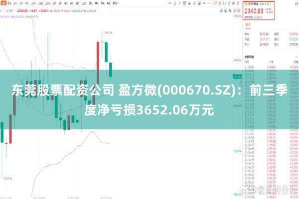 东莞股票配资公司 盈方微(000670.SZ)：前三季度净亏