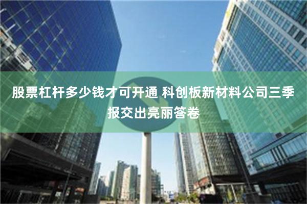 股票杠杆多少钱才可开通 科创板新材料公司三季报交出亮丽答卷