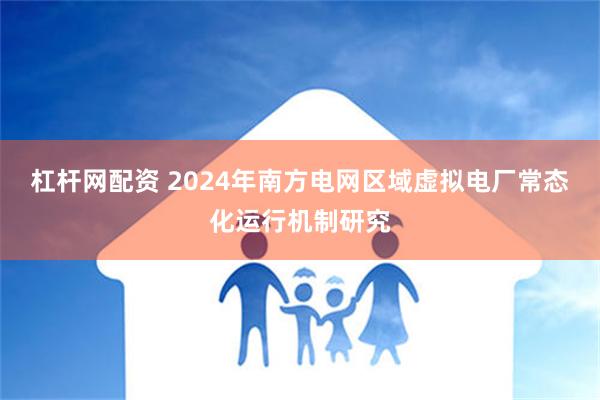 杠杆网配资 2024年南方电网区域虚拟电厂常态化运行机制研究