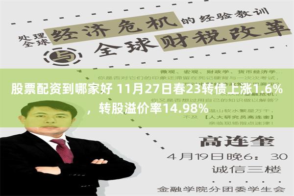 股票配资到哪家好 11月27日春23转债上涨1.6%，转股溢