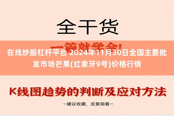 在线炒股杠杆平台 2024年11月30日全国主要批发市场芒果