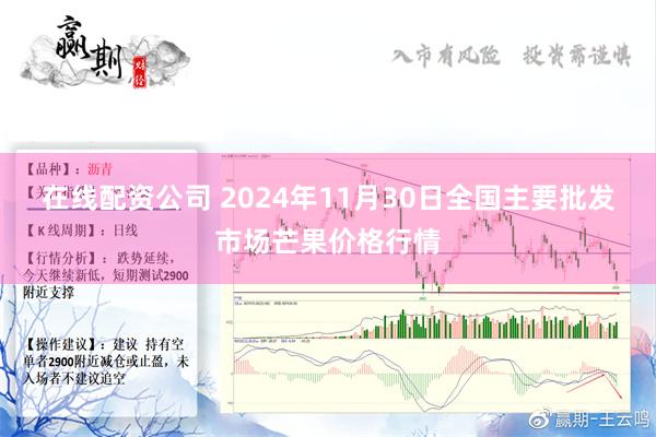 在线配资公司 2024年11月30日全国主要批发市场芒果价格