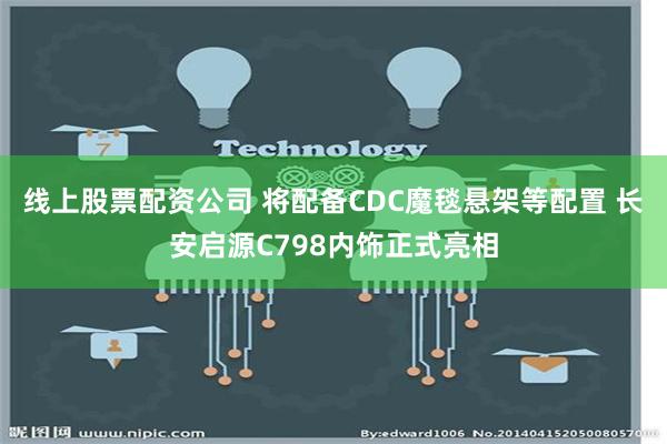 线上股票配资公司 将配备CDC魔毯悬架等配置 长安启源C79