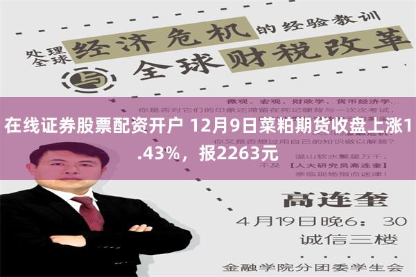 在线证券股票配资开户 12月9日菜粕期货收盘上涨1.43%，