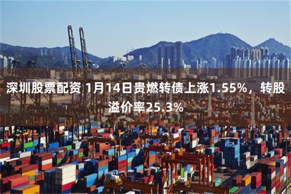 深圳股票配资 1月14日贵燃转债上涨1.55%，转股溢价率2