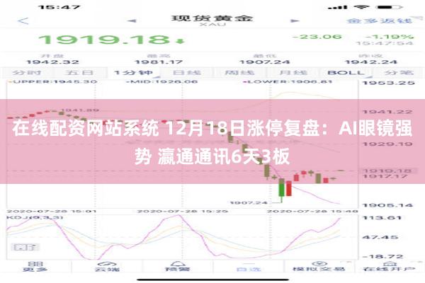 在线配资网站系统 12月18日涨停复盘：AI眼镜强势 瀛通通