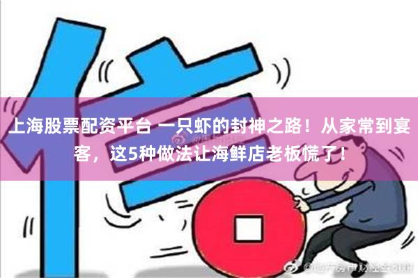 上海股票配资平台 一只虾的封神之路！从家常到宴客，这5种做法