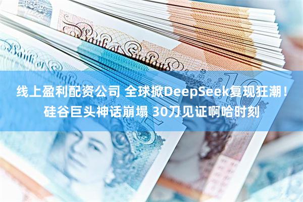 线上盈利配资公司 全球掀DeepSeek复现狂潮！硅谷巨头神