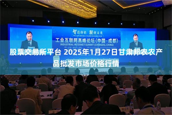 股票交易所平台 2025年1月27日甘肃邦农农产品批发市场价