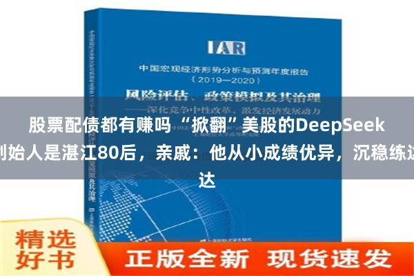 股票配债都有赚吗 “掀翻”美股的DeepSeek创始人是湛江