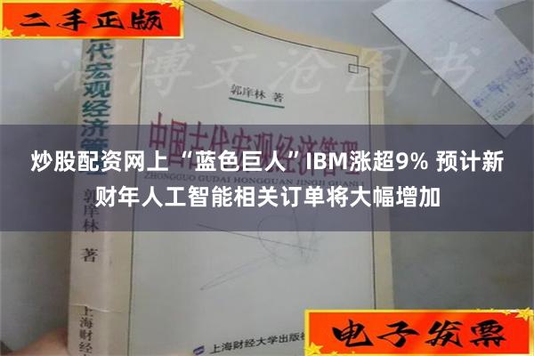 炒股配资网上 “蓝色巨人”IBM涨超9% 预计新财年人工智能