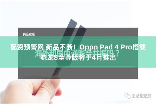 配资预警网 新品不断！Oppo Pad 4 Pro搭载骁龙8